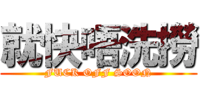就快唔洗撈 (FUCK OFF SOON)