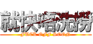 就快唔洗撈 (FUCK OFF SOON)