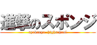 進撃のスポンジ (ryokuryo  highschool)
