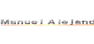 Ｍａｎｕｅｌ Ａｌｅｊａｎｄｒｏ Ｌｏｚａ Ｇａｒｚａ (A01039735)