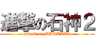 進撃の石神２ (attack on MASATO2)