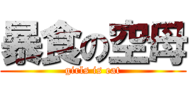 暴食の空母 (girls is eat)