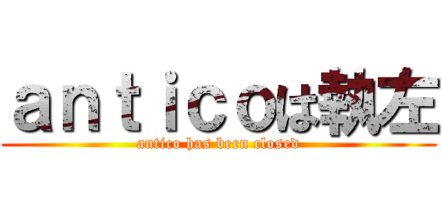 ａｎｔｉｃｏは執左 (antico has been closed)