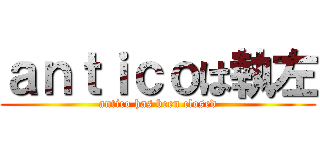 ａｎｔｉｃｏは執左 (antico has been closed)
