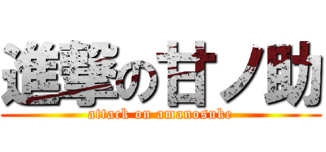 進撃の甘ノ助 (attack on amanosuke)