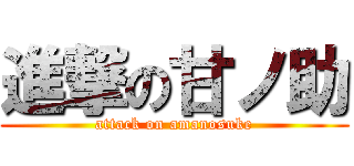 進撃の甘ノ助 (attack on amanosuke)