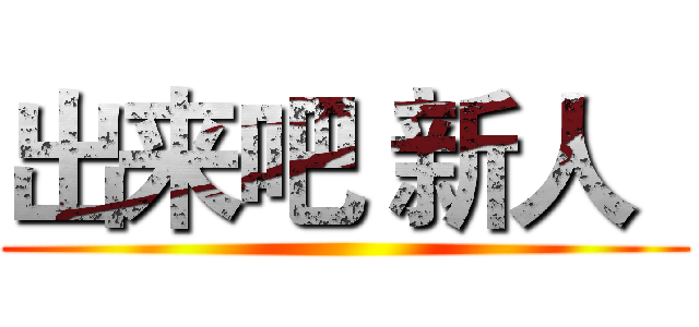 出来吧 新人
 ()