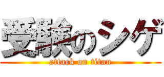 受験のシゲ (attack on titan)