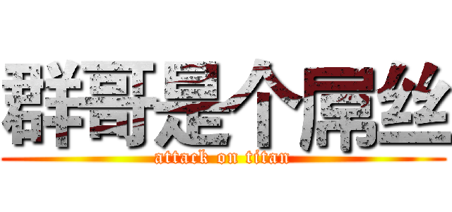 群哥是个屌丝 (attack on titan)