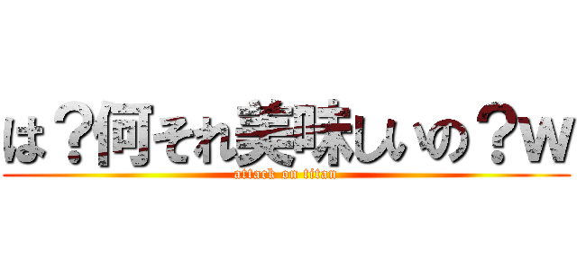 は？何それ美味しいの？ｗ (attack on titan)