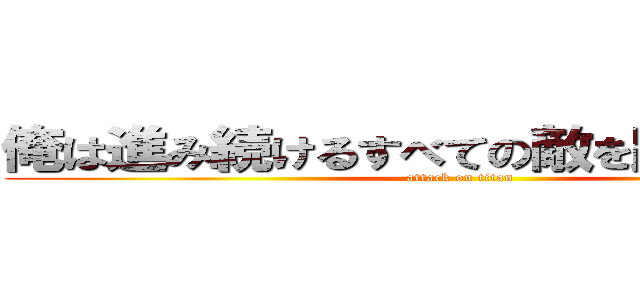 俺は進み続けるすべての敵を踏み潰すまで (attack on titan)