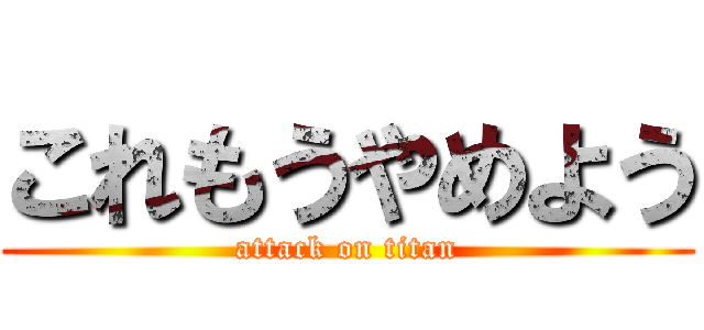 これもうやめよう (attack on titan)