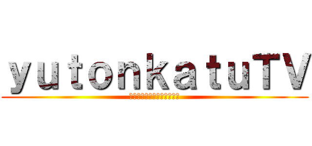 ｙｕｔｏｎｋａｔｕＴＶ (チャンネル登録お願いします)
