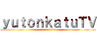ｙｕｔｏｎｋａｔｕＴＶ (チャンネル登録お願いします)