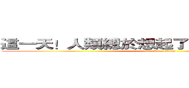 這一天！人類總於想起了！電腦節的震撼！ (attack on titan)