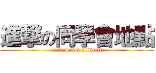 進撃の同學會地點 (is fuck find difficult)