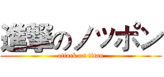 進撃のノッポン (attack on titan)