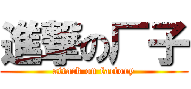 進撃の厂子 (attack on factory)