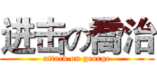 进击の喬治 (attack on george)