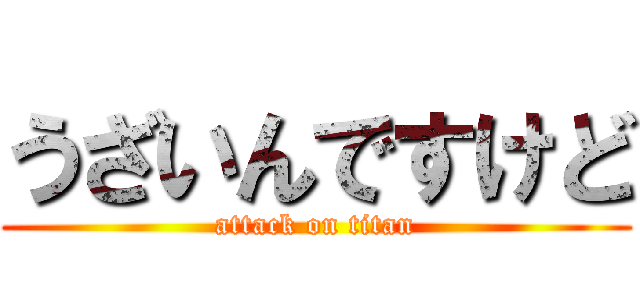 うざいんですけど (attack on titan)