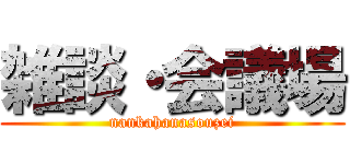 雑談・会議場 (nankahanasouzei)