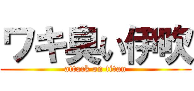 ワキ臭い伊吹 (attack on titan)