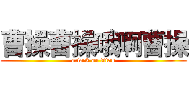 曹操曹操哦啊曹操 (attack on titan)