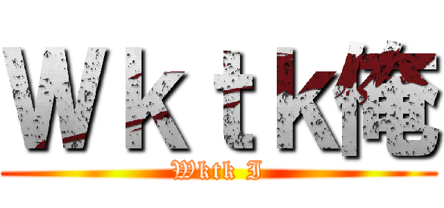 Ｗｋｔｋ俺 (Wktk I)