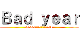 Ｂａｄ ｙｅａｒ (2020..by jixorst)