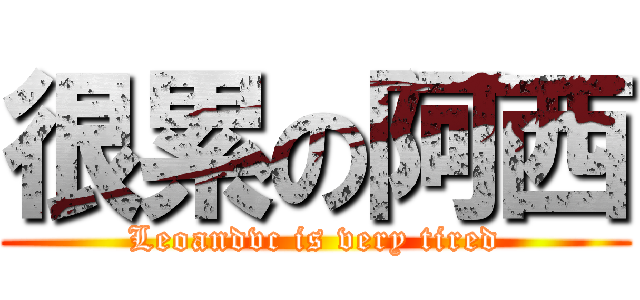 很累の阿西 (Leoandvc is very tired)