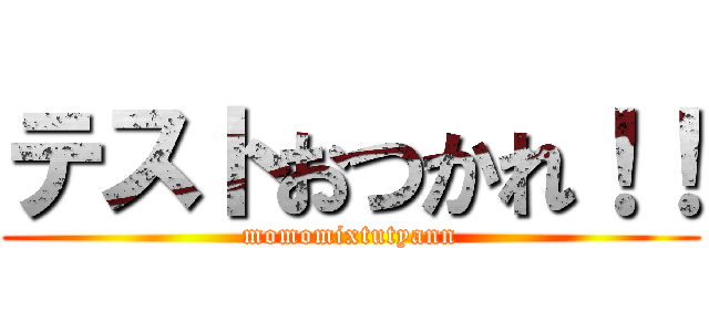 テストおつかれ！！ (momomixtutyann)