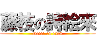 藤枝の詩絵來 (attack on titan)