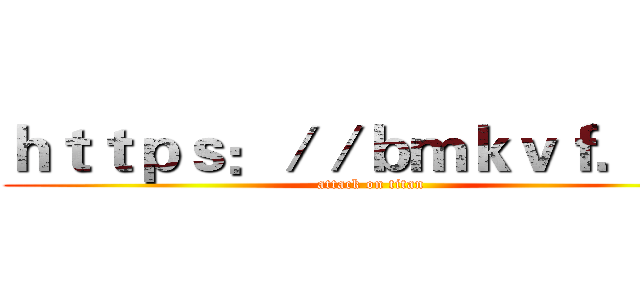 ｈｔｔｐｓ：／／ｂｍｋｖｆ．ｃｎ (attack on titan)