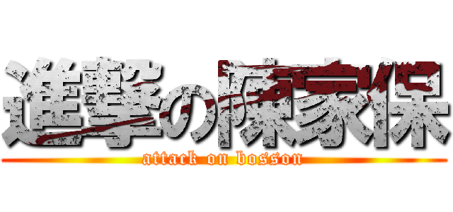 進撃の陳家保 (attack on bosson)