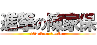 進撃の陳家保 (attack on bosson)