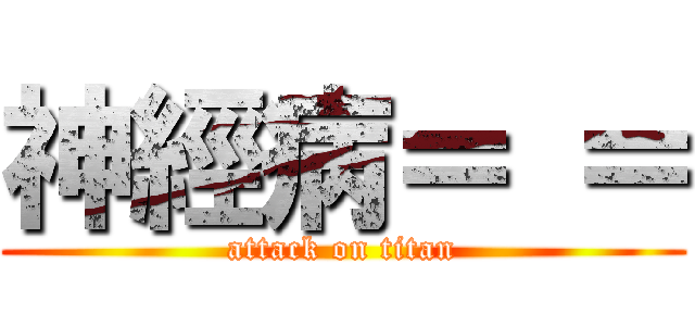 神經病＝ ＝ (attack on titan)