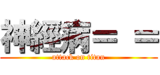 神經病＝ ＝ (attack on titan)