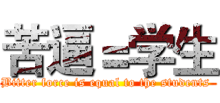 苦逼＝学生 (Bitter force is equal to the students )