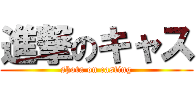 進撃のキャス (shota on casting)