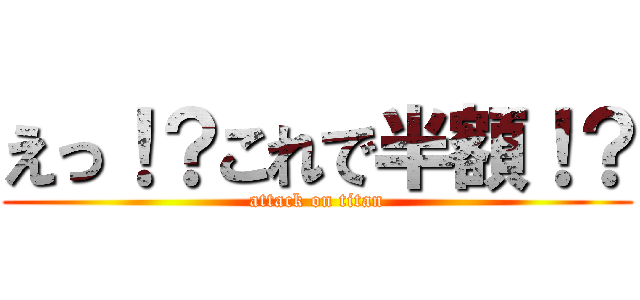 えっ！？これで半額！？ (attack on titan)