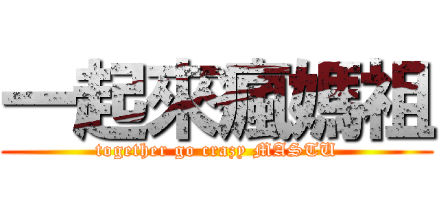 一起來瘋媽祖 (together go crazy MASTU)