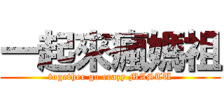 一起來瘋媽祖 (together go crazy MASTU)