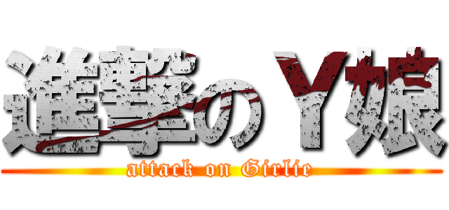 進撃のＹ娘 (attack on Girlie)