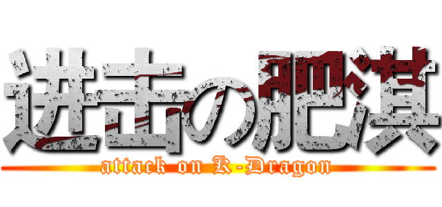 进击の肥淇 (attack on K-Dragon)