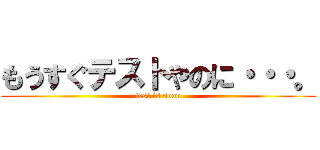 もうすぐテストやのに・・・。 (test is soon)
