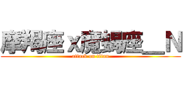 摩羯座ｘ魔蝎座＿Ｎ (attack on titan)