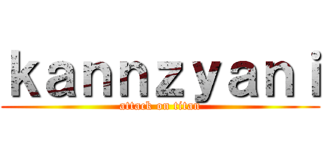 ｋａｎｎｚｙａｎｉ (attack on titan)