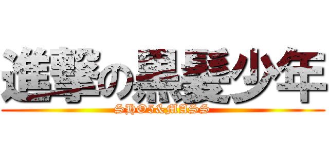 進撃の黒髪少年 (SHO5&MASS)