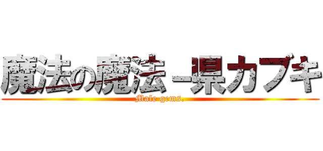 魔法の魔法－県カブキ (Male gems.)