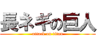 長ネギの巨人 (attack on titan)